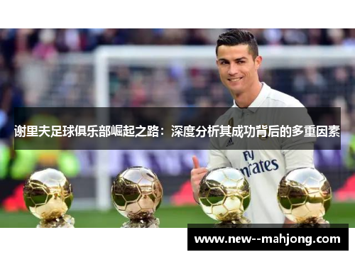 谢里夫足球俱乐部崛起之路：深度分析其成功背后的多重因素