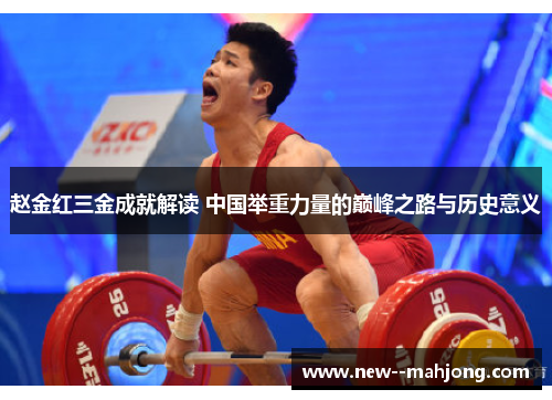 赵金红三金成就解读 中国举重力量的巅峰之路与历史意义