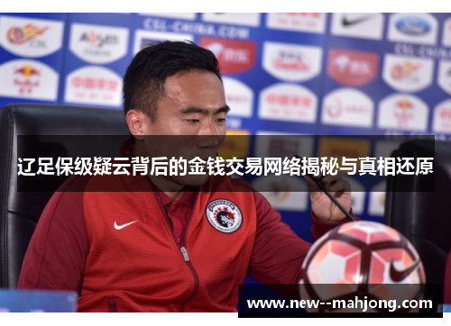 辽足保级疑云背后的金钱交易网络揭秘与真相还原