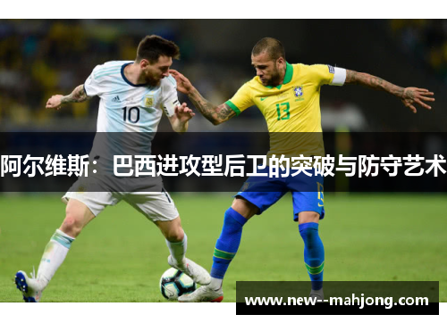 阿尔维斯：巴西进攻型后卫的突破与防守艺术