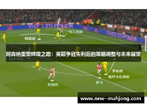 阿森纳重塑辉煌之路：英超争冠失利后的策略调整与未来展望