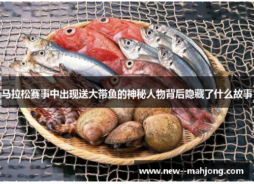 马拉松赛事中出现送大带鱼的神秘人物背后隐藏了什么故事