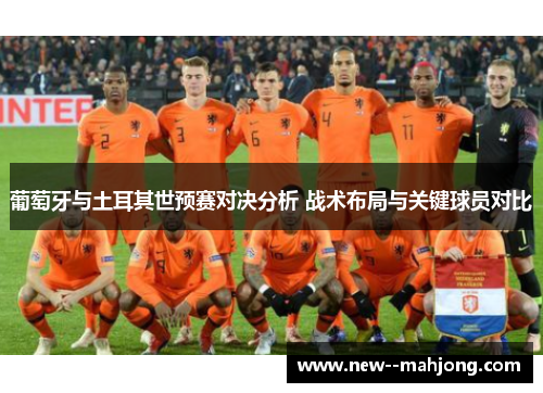 葡萄牙与土耳其世预赛对决分析 战术布局与关键球员对比