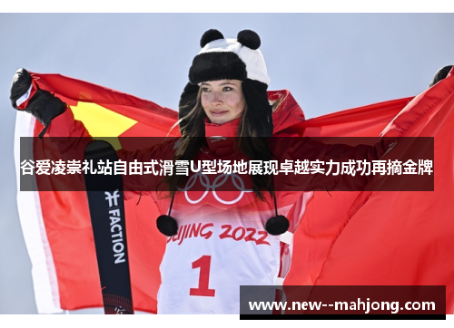 谷爱凌崇礼站自由式滑雪U型场地展现卓越实力成功再摘金牌