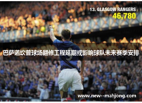 巴萨诺坎普球场翻修工程延期或影响球队未来赛季安排