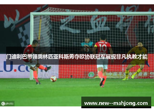 门迪利巴带领奥林匹亚科斯勇夺欧协联冠军展现非凡执教才能