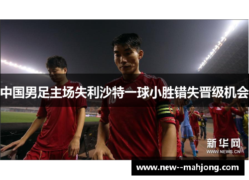中国男足主场失利沙特一球小胜错失晋级机会