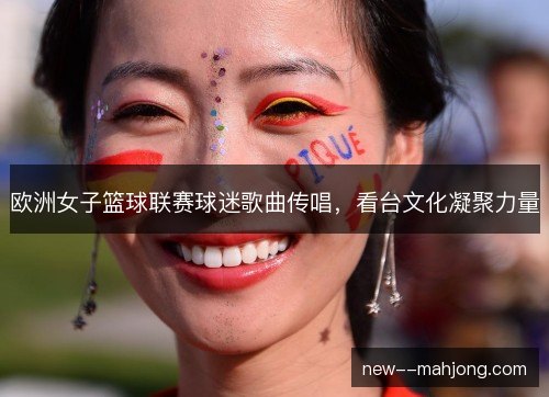 欧洲女子篮球联赛球迷歌曲传唱，看台文化凝聚力量